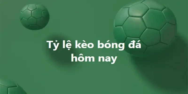 Tìm hiểu chuẩn nhất về kèo bóng hôm nay
